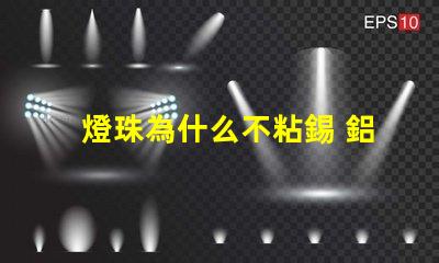 燈珠為什么不粘錫 鋁為什么不粘錫